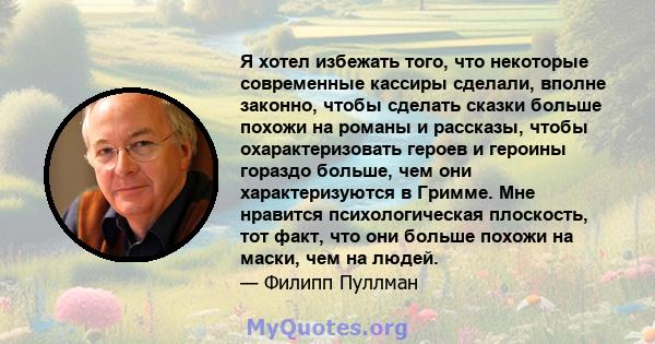 Я хотел избежать того, что некоторые современные кассиры сделали, вполне законно, чтобы сделать сказки больше похожи на романы и рассказы, чтобы охарактеризовать героев и героины гораздо больше, чем они характеризуются