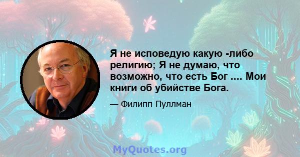 Я не исповедую какую -либо религию; Я не думаю, что возможно, что есть Бог .... Мои книги об убийстве Бога.