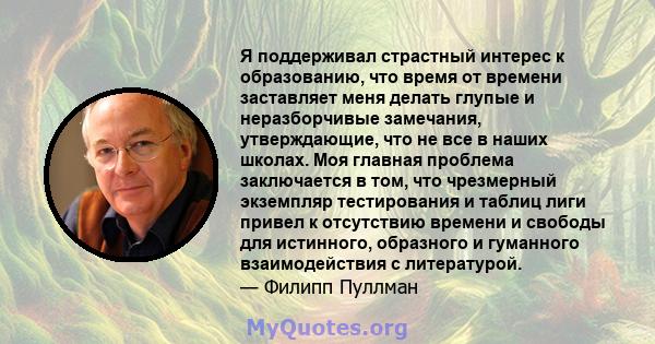 Я поддерживал страстный интерес к образованию, что время от времени заставляет меня делать глупые и неразборчивые замечания, утверждающие, что не все в наших школах. Моя главная проблема заключается в том, что