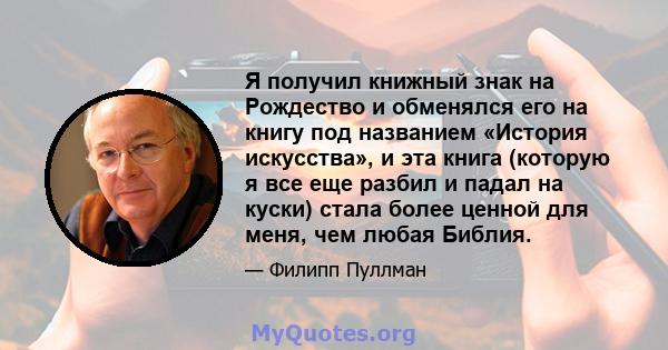 Я получил книжный знак на Рождество и обменялся его на книгу под названием «История искусства», и эта книга (которую я все еще разбил и падал на куски) стала более ценной для меня, чем любая Библия.