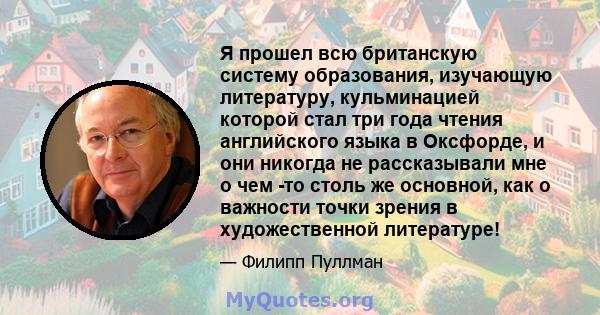 Я прошел всю британскую систему образования, изучающую литературу, кульминацией которой стал три года чтения английского языка в Оксфорде, и они никогда не рассказывали мне о чем -то столь же основной, как о важности