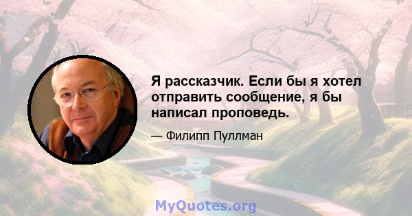 Я рассказчик. Если бы я хотел отправить сообщение, я бы написал проповедь.