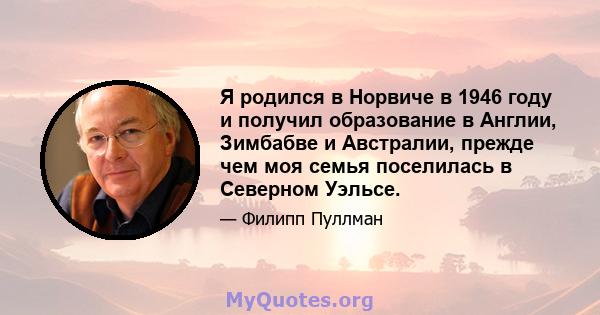 Я родился в Норвиче в 1946 году и получил образование в Англии, Зимбабве и Австралии, прежде чем моя семья поселилась в Северном Уэльсе.