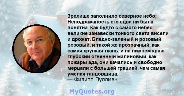 Зрелище заполнило северное небо; Неподражаность его едва ли была понятна. Как будто с самого небес, великие занавески тонкого света висели и дрожат. Бледно-зеленый и розовый розовый, и такой же прозрачный, как самая