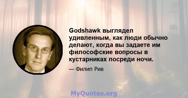 Godshawk выглядел удивленным, как люди обычно делают, когда вы задаете им философские вопросы в кустарниках посреди ночи.