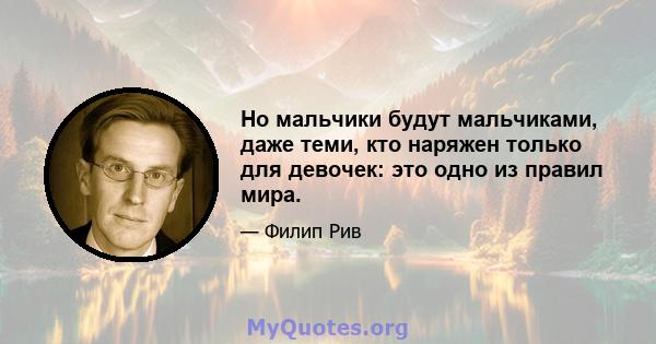 Но мальчики будут мальчиками, даже теми, кто наряжен только для девочек: это одно из правил мира.