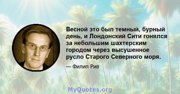 Весной это был темный, бурный день, и Лондонский Сити гонялся за небольшим шахтерским городом через высушенное русло Старого Северного моря.