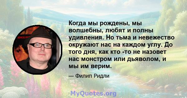 Когда мы рождены, мы волшебны, любят и полны удивления. Но тьма и невежество окружают нас на каждом углу. До того дня, как кто -то не назовет нас монстром или дьяволом, и мы им верим.