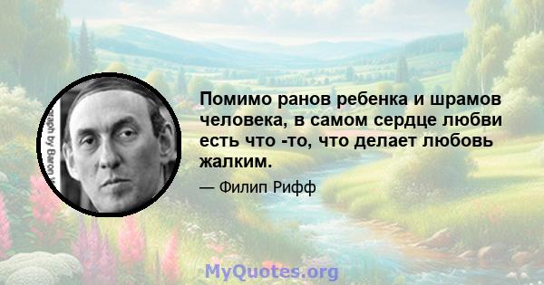 Помимо ранов ребенка и шрамов человека, в самом сердце любви есть что -то, что делает любовь жалким.