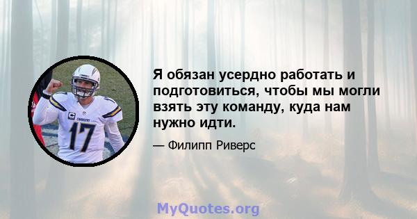 Я обязан усердно работать и подготовиться, чтобы мы могли взять эту команду, куда нам нужно идти.