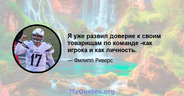 Я уже развил доверие к своим товарищам по команде -как игрока и как личность.