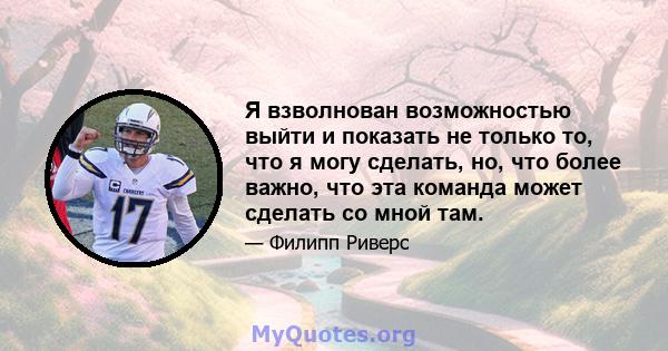 Я взволнован возможностью выйти и показать не только то, что я могу сделать, но, что более важно, что эта команда может сделать со мной там.