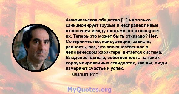 Американское общество [...] не только санкционирует грубые и несправедливые отношения между людьми, но и поощряет их. Теперь это может быть отказано? Нет. Соперничество, конкуренция, зависть, ревность, все, что