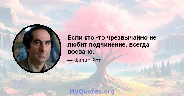 Если кто -то чрезвычайно не любит подчинение, всегда воевано.