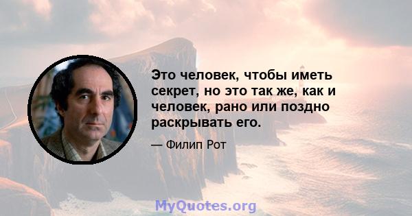 Это человек, чтобы иметь секрет, но это так же, как и человек, рано или поздно раскрывать его.