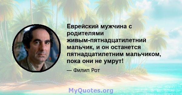 Еврейский мужчина с родителями живым-пятнадцатилетний мальчик, и он останется пятнадцатилетним мальчиком, пока они не умрут!