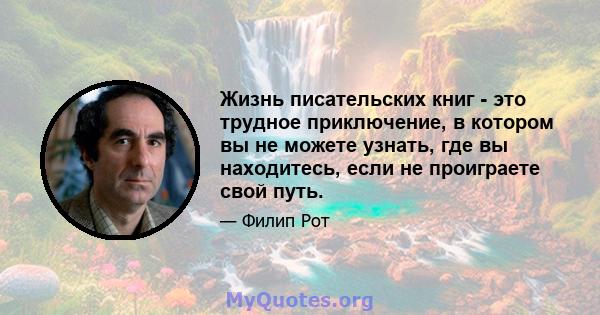 Жизнь писательских книг - это трудное приключение, в котором вы не можете узнать, где вы находитесь, если не проиграете свой путь.