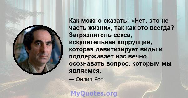 Как можно сказать: «Нет, это не часть жизни», так как это всегда? Загрязнитель секса, искупительная коррупция, которая девитизирует виды и поддерживает нас вечно осознавать вопрос, которым мы являемся.