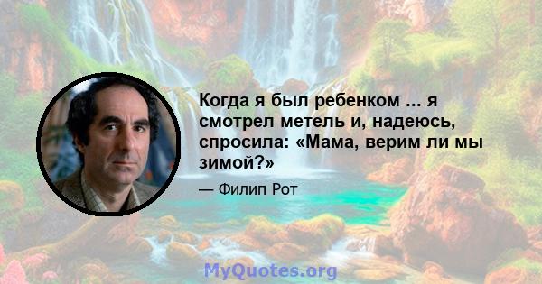 Когда я был ребенком ... я смотрел метель и, надеюсь, спросила: «Мама, верим ли мы зимой?»