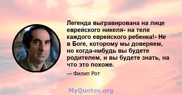 Легенда выгравирована на лице еврейского никеля- на теле каждого еврейского ребенка!- Не в Боге, которому мы доверяем, но когда-нибудь вы будете родителем, и вы будете знать, на что это похоже.