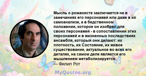 Мысль о романисте заключается не в замечаниях его персонажей или даже в их самоанализе, а в бедственном положении, которое он изобрел для своих персонажей - в сопоставлении этих персонажей и в жизненных последствиях