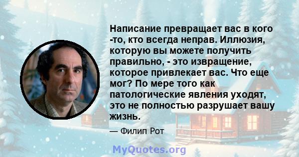 Написание превращает вас в кого -то, кто всегда неправ. Иллюзия, которую вы можете получить правильно, - это извращение, которое привлекает вас. Что еще мог? По мере того как патологические явления уходят, это не