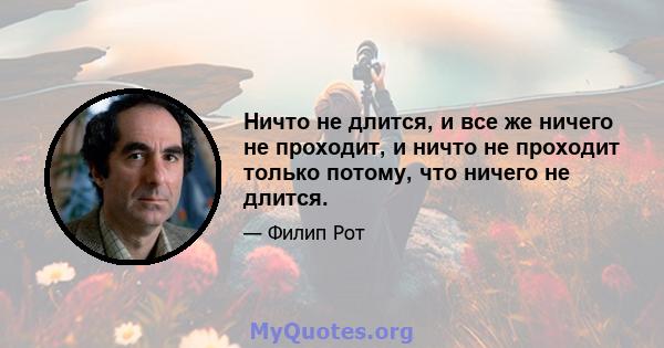 Ничто не длится, и все же ничего не проходит, и ничто не проходит только потому, что ничего не длится.