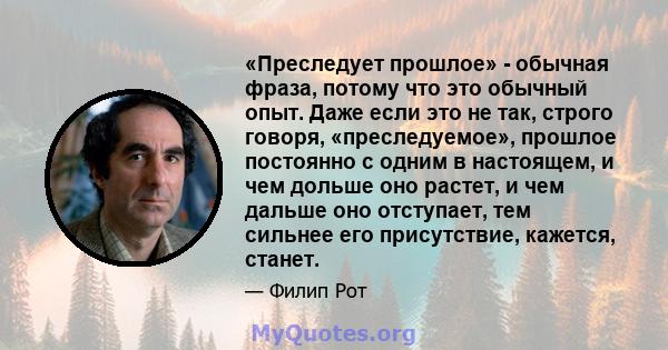 «Преследует прошлое» - обычная фраза, потому что это обычный опыт. Даже если это не так, строго говоря, «преследуемое», прошлое постоянно с одним в настоящем, и чем дольше оно растет, и чем дальше оно отступает, тем