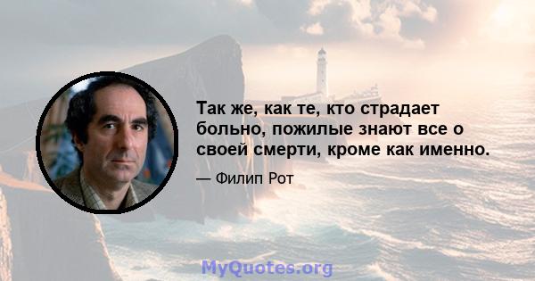 Так же, как те, кто страдает больно, пожилые знают все о своей смерти, кроме как именно.