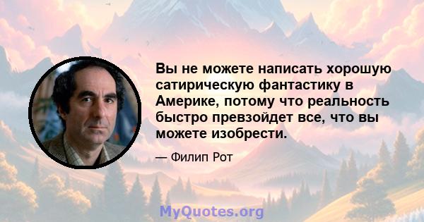 Вы не можете написать хорошую сатирическую фантастику в Америке, потому что реальность быстро превзойдет все, что вы можете изобрести.