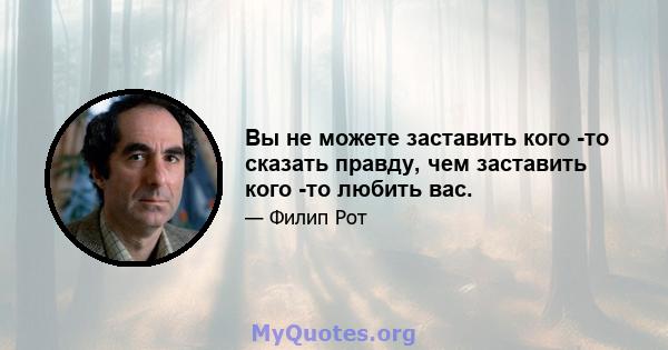 Вы не можете заставить кого -то сказать правду, чем заставить кого -то любить вас.