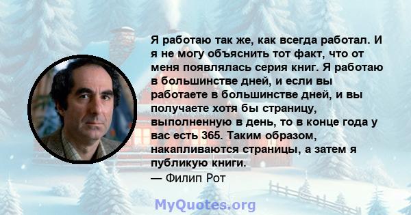 Я работаю так же, как всегда работал. И я не могу объяснить тот факт, что от меня появлялась серия книг. Я работаю в большинстве дней, и если вы работаете в большинстве дней, и вы получаете хотя бы страницу, выполненную 