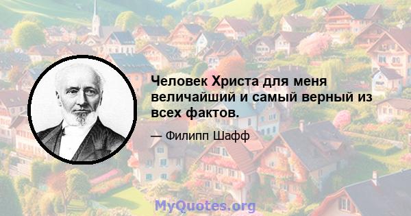 Человек Христа для меня величайший и самый верный из всех фактов.