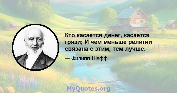 Кто касается денег, касается грязи; И чем меньше религии связана с этим, тем лучше.