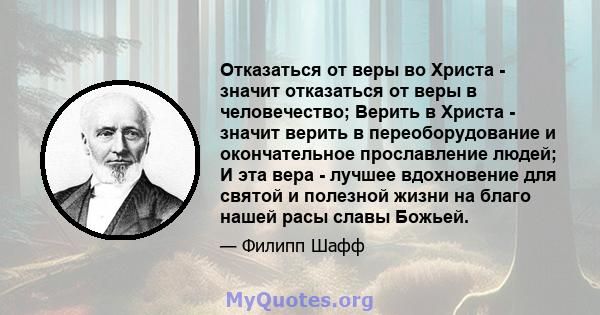 Отказаться от веры во Христа - значит отказаться от веры в человечество; Верить в Христа - значит верить в переоборудование и окончательное прославление людей; И эта вера - лучшее вдохновение для святой и полезной жизни 