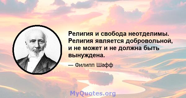 Религия и свобода неотделимы. Религия является добровольной, и не может и не должна быть вынуждена.