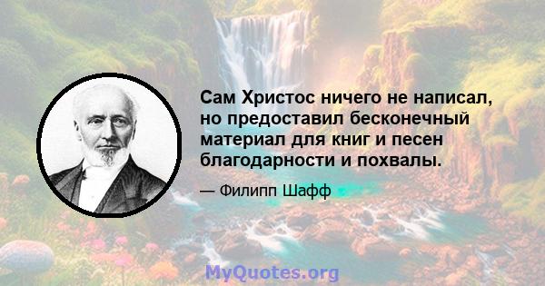 Сам Христос ничего не написал, но предоставил бесконечный материал для книг и песен благодарности и похвалы.