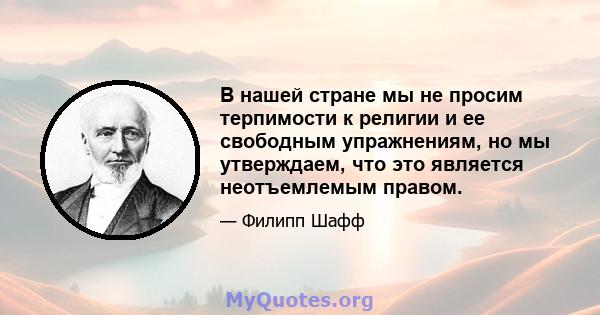 В нашей стране мы не просим терпимости к религии и ее свободным упражнениям, но мы утверждаем, что это является неотъемлемым правом.