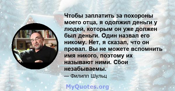 Чтобы заплатить за похороны моего отца, я одолжил деньги у людей, которым он уже должен был деньги. Один назвал его никому. Нет, я сказал, что он провал. Вы не можете вспомнить имя никого, поэтому их называют ними. Сбои 