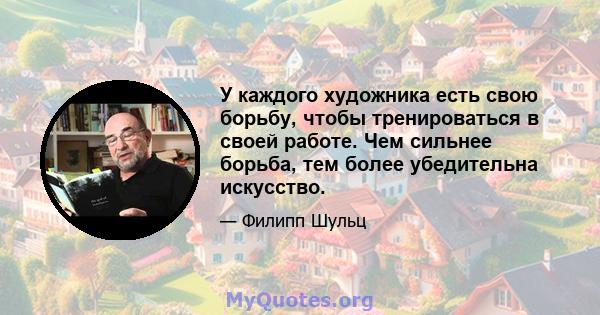 У каждого художника есть свою борьбу, чтобы тренироваться в своей работе. Чем сильнее борьба, тем более убедительна искусство.