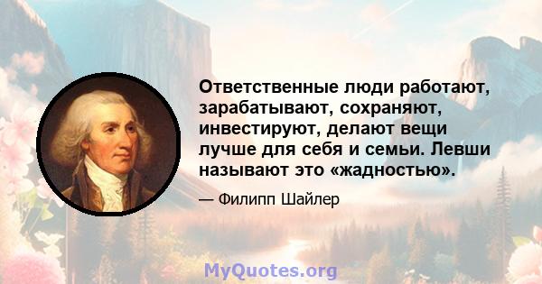 Ответственные люди работают, зарабатывают, сохраняют, инвестируют, делают вещи лучше для себя и семьи. Левши называют это «жадностью».