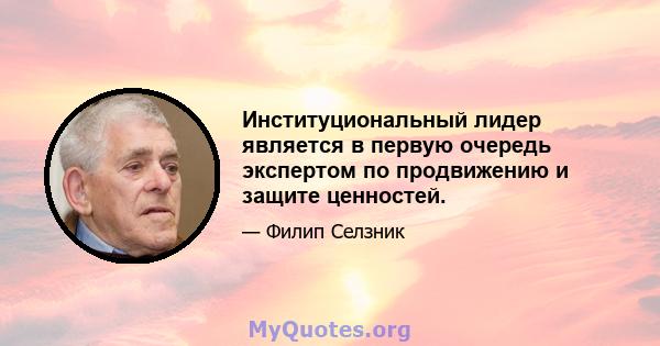 Институциональный лидер является в первую очередь экспертом по продвижению и защите ценностей.