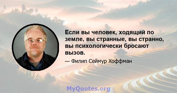 Если вы человек, ходящий по земле, вы странные, вы странно, вы психологически бросают вызов.