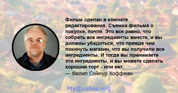 Фильм сделан в комнате редактирования. Съемка фильма о покупке, почти. Это все равно, что собрать все ингредиенты вместе, и вы должны убедиться, что прежде чем покинуть магазин, что вы получили все ингредиенты. И тогда