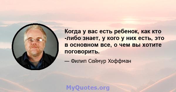 Когда у вас есть ребенок, как кто -либо знает, у кого у них есть, это в основном все, о чем вы хотите поговорить.