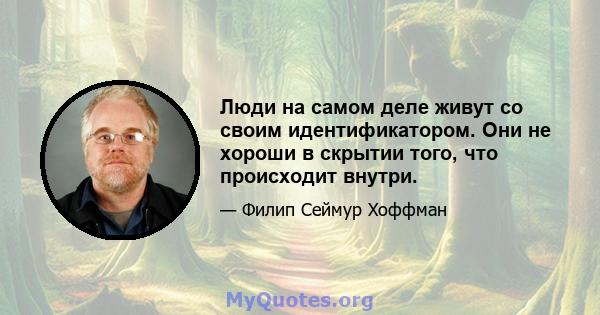 Люди на самом деле живут со своим идентификатором. Они не хороши в скрытии того, что происходит внутри.