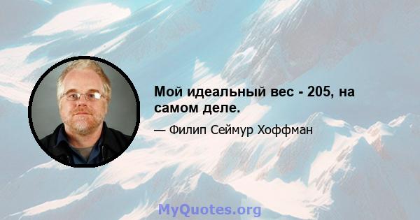 Мой идеальный вес - 205, на самом деле.