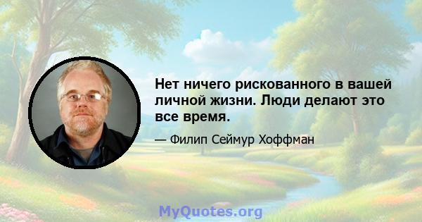 Нет ничего рискованного в вашей личной жизни. Люди делают это все время.