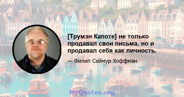 [Трумэн Капоте] не только продавал свои письма, но и продавал себя как личность.