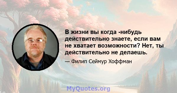 В жизни вы когда -нибудь действительно знаете, если вам не хватает возможности? Нет, ты действительно не делаешь.